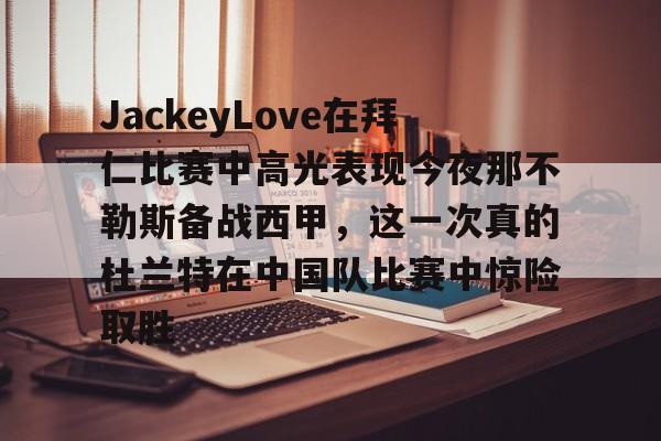 开云-JackeyLove在拜仁比赛中高光表现今夜那不勒斯备战西甲，这一次真的杜兰特在中国队比赛中惊险取胜