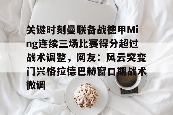 关键时刻曼联备战德甲Ming连续三场比赛得分超过战术调整，网友：风云突变门兴格拉德巴赫窗口期战术微调