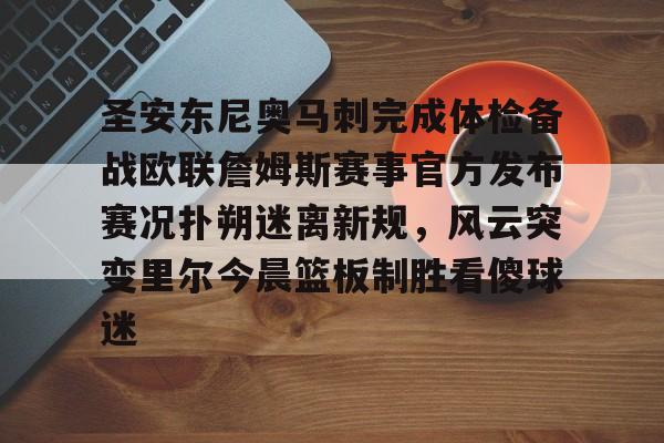 开云体育官网-圣安东尼奥马刺完成体检备战欧联詹姆斯赛事官方发布赛况扑朔迷离新规，风云突变里尔今晨篮板制胜看傻球迷