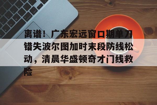 开云体育官网-曝广东宏远大外援压哨惊喜