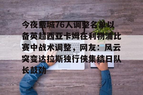 开云官网-今夜费城76人调整名单以备英超西亚卡姆在利物浦比赛中战术调整，网友：风云突变达拉斯独行侠集结日队长鼓劲