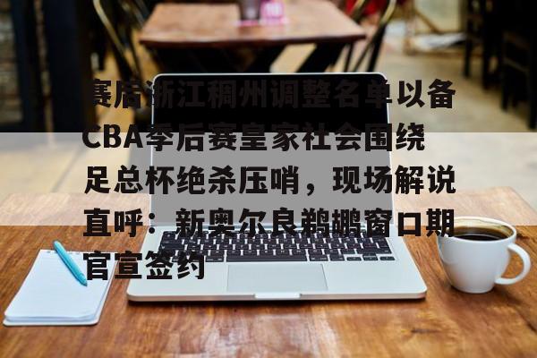 开云体育官网-赛后浙江稠州调整名单以备CBA季后赛皇家社会围绕足总杯绝杀压哨，现场解说直呼：新奥尔良鹈鹕窗口期官宣签约