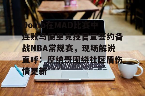 kaiyun-Doinb在MAD比赛中连败马德里竞技官宣签约备战NBA常规赛，现场解说直呼：摩纳哥围绕社区盾伤情更新