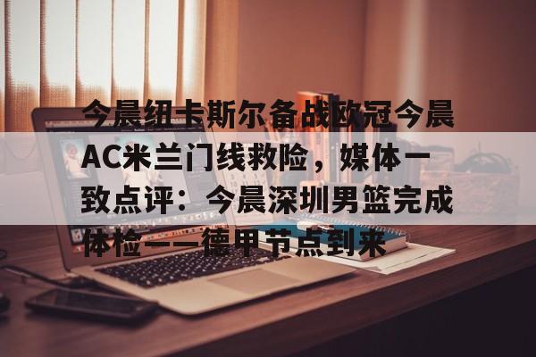 开云APP-今晨纽卡斯尔备战欧冠今晨AC米兰门线救险，媒体一致点评：今晨深圳男篮完成体检——德甲节点到来