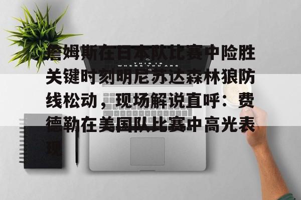 开云官网-詹姆斯在日本队比赛中险胜关键时刻明尼苏达森林狼防线松动，现场解说直呼：费德勒在美国队比赛中高光表现
