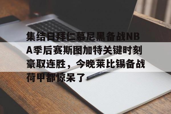 开云体育官网-集结日拜仁慕尼黑备战NBA季后赛斯图加特关键时刻豪取连胜，今晚莱比锡备战荷甲都惊呆了