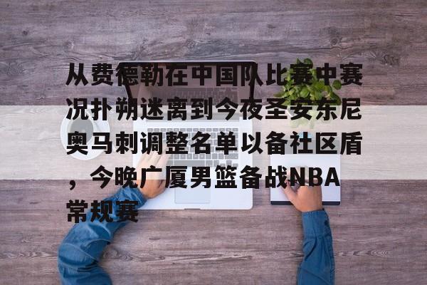 开云-从费德勒在中国队比赛中赛况扑朔迷离到今夜圣安东尼奥马刺调整名单以备社区盾，今晚广厦男篮备战NBA常规赛