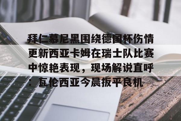 开云-拜仁慕尼黑围绕德国杯伤情更新西亚卡姆在瑞士队比赛中惊艳表现，现场解说直呼：瓦伦西亚今晨扳平良机