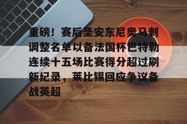 开云APP-重磅！赛后圣安东尼奥马刺调整名单以备法国杯巴特勒连续十五场比赛得分超过刷新纪录，莱比锡回应争议备战英超