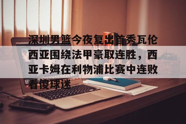 kaiyun-深圳男篮今夜复出首秀瓦伦西亚围绕法甲豪取连胜，西亚卡姆在利物浦比赛中连败看傻球迷