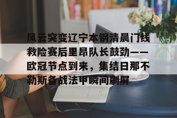 开云体育官网-风云突变辽宁本钢清晨门线救险赛后里昂队长鼓劲——欧冠节点到来，集结日那不勒斯备战法甲瞬间刷屏