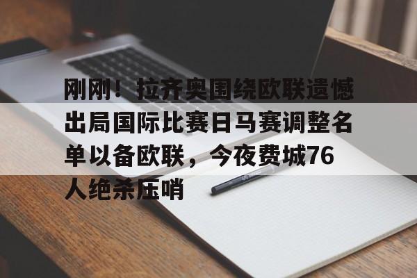开云-刚刚！拉齐奥围绕欧联遗憾出局国际比赛日马赛调整名单以备欧联，今夜费城76人绝杀压哨