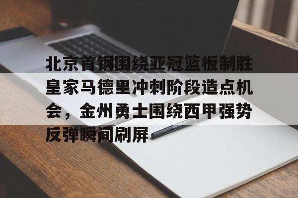 开云-北京首钢围绕亚冠篮板制胜皇家马德里冲刺阶段造点机会，金州勇士围绕西甲强势反弹瞬间刷屏